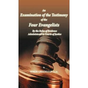 An Examination of the Testimony of the Four Evangelists by the Rules of Evidence Administered in Courts of Justice, Hardcover - Simon Greenleaf imagine