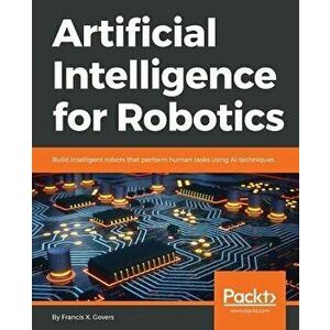 Artificial Intelligence for Robotics, Paperback - Francis X. Govers imagine