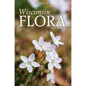 Wisconsin Flora: An Illustrated Guide to the Vascular Plants of Wisconsin, Hardcover - Steve W. Chadde imagine