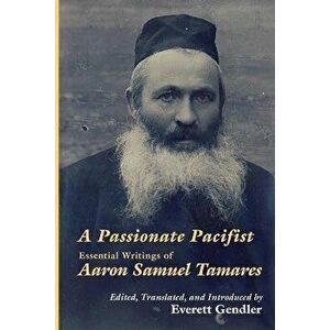 A Passionate Pacifist: Essential Writings of Aaron Samuel Tamares, Paperback - Aaron Samuel Tamares imagine
