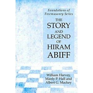 The Story and Legend of Hiram Abiff: Foundations of Freemasonry Series, Paperback - Manly P. Hall imagine