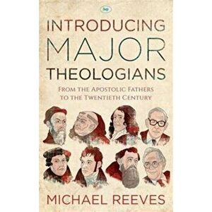 Introducing Major Theologians. From the Apostolic Fathers to the Twentieth Century, Paperback - Michael Reeves imagine