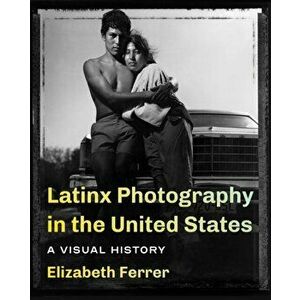 Latinx Photography in the United States: A Visual History, Paperback - Elizabeth Ferrer imagine