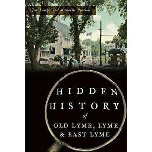 Hidden History of Old Lyme, Lyme and East Lyme, Paperback - Jim Lampos imagine