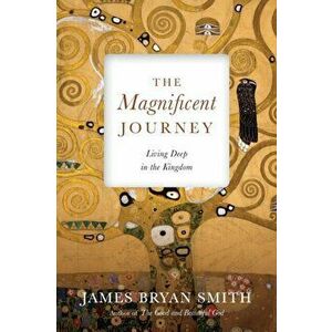 The Magnificent Journey: Living Deep in the Kingdom, Paperback - James Bryan Smith imagine