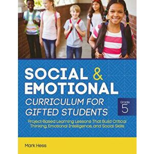 Social and Emotional Curriculum for Gifted Students: Grade 5: Project-Based Learning Lessons That Build Critical Thinking, Emotional Intelligence, and imagine