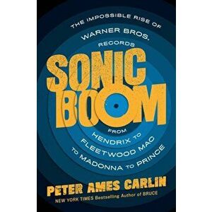 Sonic Boom: The Impossible Rise of Warner Bros. Records, from Hendrix to Fleetwood Mac to Madonna to Prince, Hardcover - Peter Ames Carlin imagine