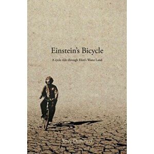 Einstein's Bicycle. A cycle ride through Eliot's Waste Land, Paperback - Terry Dammery imagine