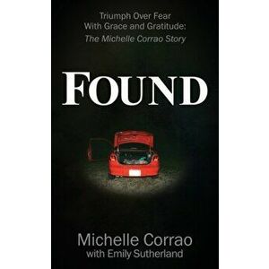 Found: Triumph Over Fear with Grace and Gratitude: The Michelle Corrao Story, Paperback - Michelle Corrao imagine