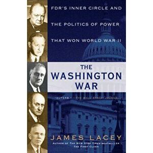 The Washington War: Fdr's Inner Circle and the Politics of Power That Won World War II, Paperback - James Lacey imagine