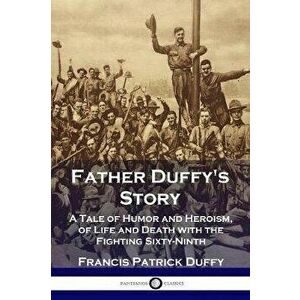 Father Duffy's Story: A Tale of Humor and Heroism, of Life and Death with the Fighting Sixty-Ninth, Paperback - Francis Patrick Duffy imagine