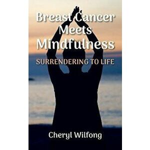 Breast Cancer Meets Mindfulness: Surrendering to Life, Paperback - Cheryl Wilfong imagine