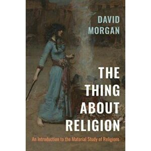 The Thing about Religion: An Introduction to the Material Study of Religions, Hardcover - David Morgan imagine