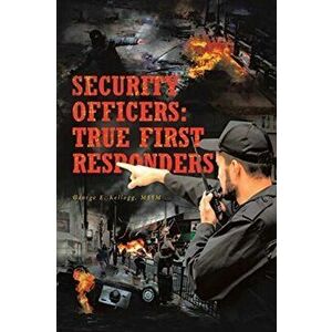 Security Officers: True First Responders, Paperback - George E. Kellogg Mssm imagine