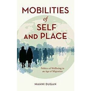 Mobilities of Self and Place. Politics of Wellbeing in an Age of Migration, Hardback - Mahni Dugan imagine