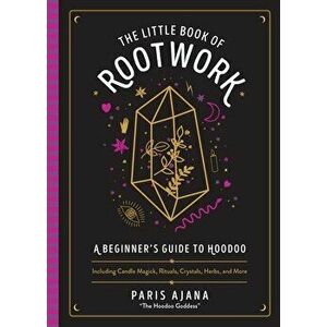 The Little Book Of Rootwork. A Beginner's Guide to Hoodoo - Including Candle Magic, Rituals, Crystals, Herbs, and More, Hardback - Paris Ajana imagine