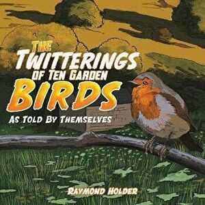 The Twitterings of Ten Garden Birds. As Told by Themselves, Paperback - Raymond Holder imagine