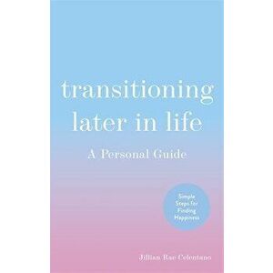 Transitioning Later in Life: A Personal Guide, Paperback - Jillian Celentano imagine