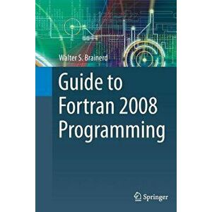 Guide to Fortran 2008 Programming. Softcover reprint of the original 2nd ed. 2015, Paperback - Walter S. Brainerd imagine