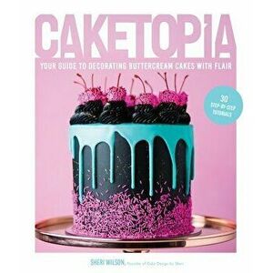 Caketopia. Your Guide to Decorating Buttercream Cakes with Flair, Hardback - Sheri Wilson imagine