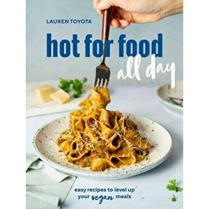 Hot for Food All Day: Easy Recipes to Level Up Your Vegan Meals [A Cookbook], Paperback - Lauren Toyota imagine