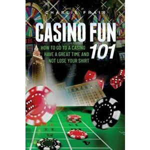 Casino Fun 101: How to go to a casino, have a great time and not lose your shirt.., Paperback - Charlie Frair imagine