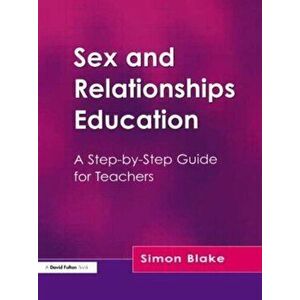 Sex and Relationships Education. A Step-by-Step Guide for Teachers, Paperback - Simon Blake imagine