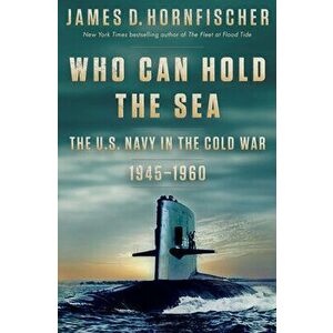 Who Can Hold the Sea. The U.S. Navy in the Cold War 1945-1960, Hardback - James D. Hornfischer imagine