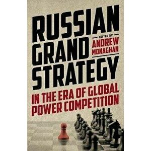 Russian Grand Strategy in the Era of Global Power Competition, Paperback - Andrew Monaghan imagine