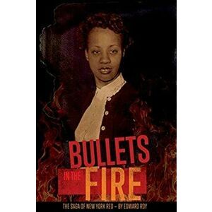 Bullets in the Fire -The Saga of New York Red: The Saga of New York Red, Paperback - Edward Roy imagine