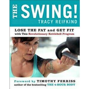 The Swing!. Lose the Fat and Get Fit with This Revolutionary Kettlebell Program, Paperback - Tracy Reifkind imagine