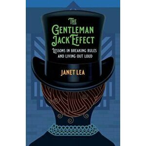 The Gentleman Jack Effect: Lessons in Breaking Rules and Living Out Loud, Paperback - Janet Lea imagine