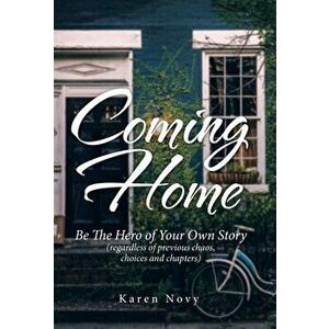 Coming Home: Be the Hero of Your Own Story (Regardless of Previous Chaos, Choices and Chapters), Hardcover - Karen Novy imagine