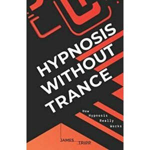 Hypnosis Without Trance: How Hypnosis Really Works, Paperback - James Tripp imagine
