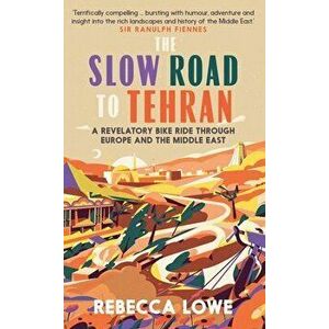 The Slow Road to Tehran. A Revelatory Bike Ride through Europe and the Middle East, Hardback - Rebecca Lowe imagine