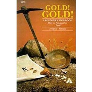 Gold! Gold!: a beginners guide handbook on how to prospect for gold, Paperback - Joseph Petralia imagine
