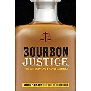 Bourbon Justice: How Whiskey Law Shaped America, Paperback - Brian F. Haara imagine