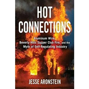 Hot Connections: Aluminum Wire, Beverly Hills Supper Club Fire, and the Myth of Self-Regulating Industry, Paperback - Jesse Aronstein imagine
