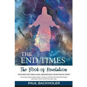 The End Times, the Book of Revelation, Antichrist 666, Tribulation, Armageddon and the Return of Christ: Doomsday Apocalypse in the Last Days of Earth imagine