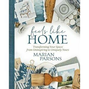 Feels Like Home: Transforming Your Space from Uninspiring to Uniquely Yours, Hardcover - Marian Parsons imagine
