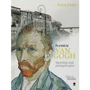 Pe urmele lui Van Gogh. Viata artistului, vazuta prin fotografii si picturi - Gloria Fossi imagine