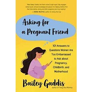 Asking for a Pregnant Friend: 101 Answers to Questions Women Are Too Embarrassed to Ask about Pregnancy, Childbirth, and Motherhood - Bailey Gaddis imagine