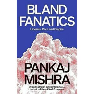 Bland Fanatics. Liberals, Race and Empire, Paperback - Pankaj Mishra imagine