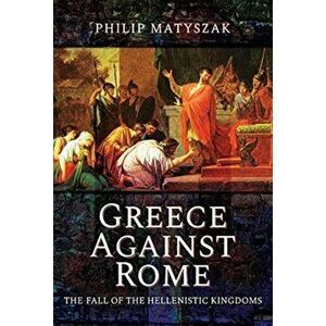 Greece Against Rome. The Fall of the Hellenistic Kingdoms 250 31 BC, Paperback - Matyszak, Philip imagine