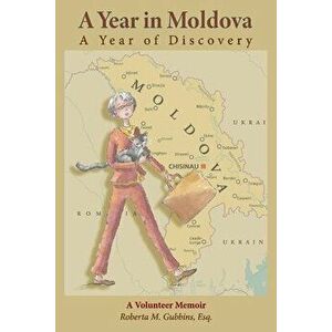 A Year in Moldova, A Year of Discovery. A Volunteer Memoir, Paperback - Roberta M. Gubbins imagine