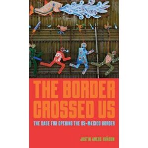 The Border Crossed Us: The Case for Opening the Us-Mexico Border, Hardcover - Justin Akers Chacón imagine