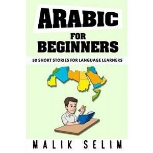 Arabic For Beginners: 50 Short Stories For Language Learners: Grow Your Vocabulary The Fun Way!: Grow Your Vocabulary The Fun Way! - Malik Selim imagine
