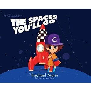 The Spaces You'll Go: Out-of-This-World Careers for Little Big Dreamers, Hardcover - Rachael Mann imagine