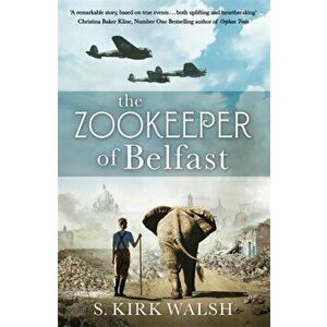 The Zookeeper of Belfast. A heart-stopping WW2 historical novel based on an incredible true story, Paperback - S. Kirk Walsh imagine