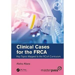 Clinical Cases for the FRCA. Key Topics Mapped to the RCoA Curriculum, Paperback - Alisha Allana imagine